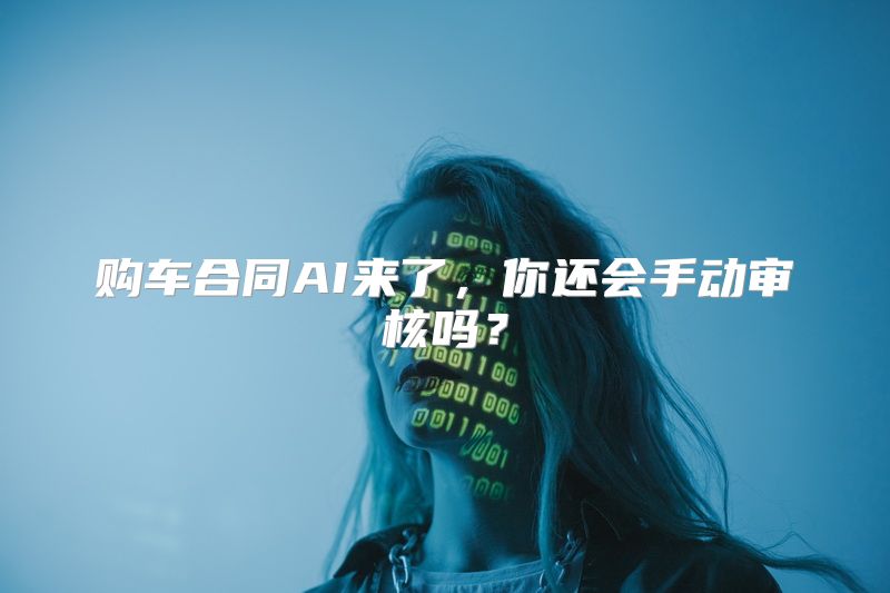 购车合同AI来了，你还会手动审核吗？