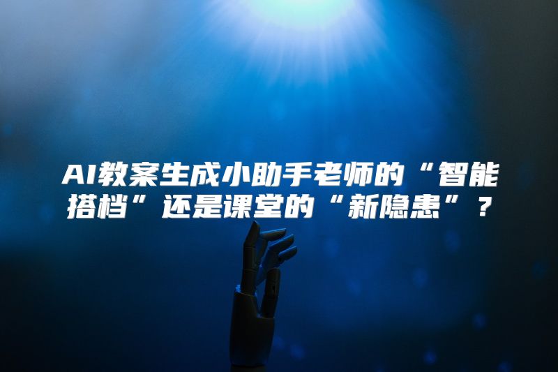 AI教案生成小助手老师的“智能搭档”还是课堂的“新隐患”？