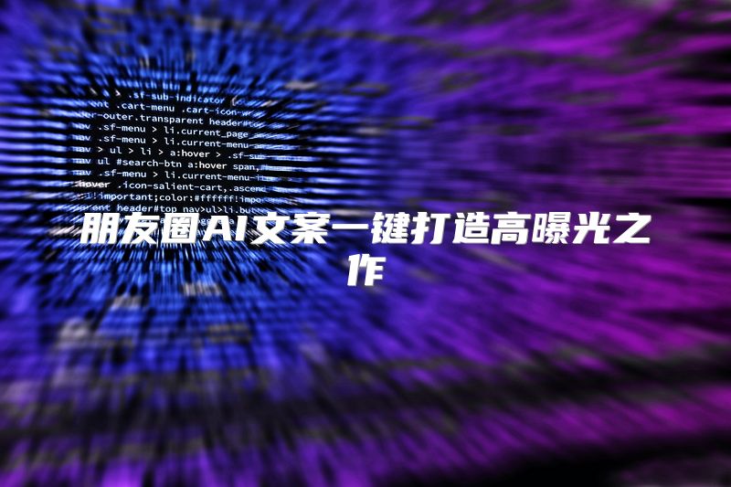 朋友圈AI文案一键打造高曝光之作
