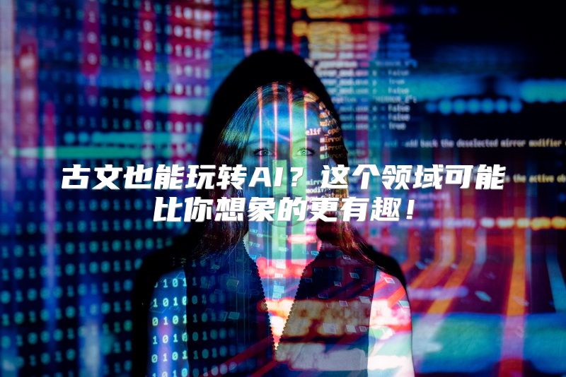 古文也能玩转AI？这个领域可能比你想象的更有趣！