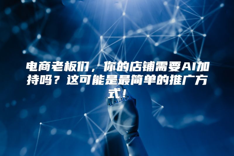 电商老板们，你的店铺需要AI加持吗？这可能是最简单的推广方式！