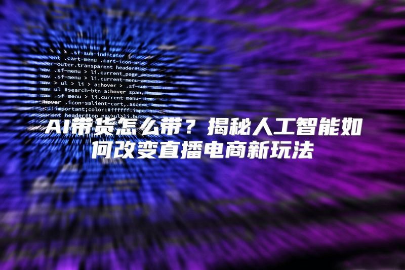 AI带货怎么带？揭秘人工智能如何改变直播电商新玩法