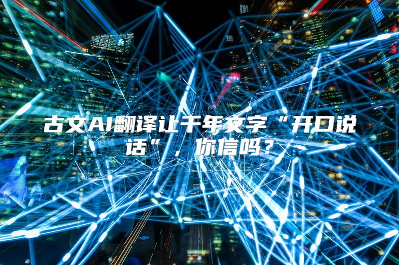 古文AI翻译让千年文字“开口说话”，你信吗？