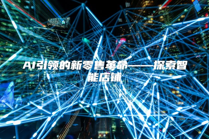 AI引领的新零售革命——探索智能店铺