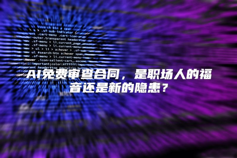 AI免费审查合同，是职场人的福音还是新的隐患？