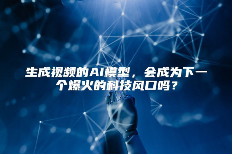 生成视频的AI模型，会成为下一个爆火的科技风口吗？
