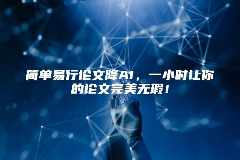 简单易行论文降AI，一小时让你的论文完美无瑕！