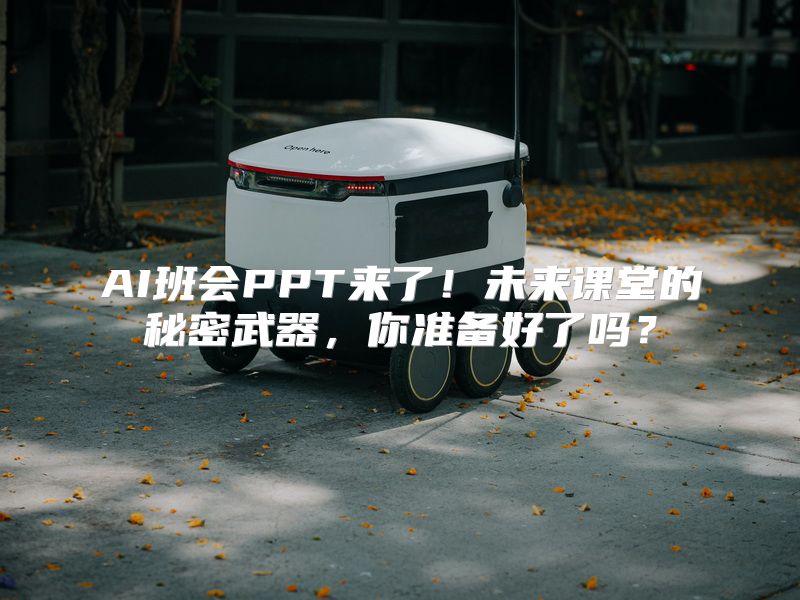 AI班会PPT来了！未来课堂的秘密武器，你准备好了吗？
