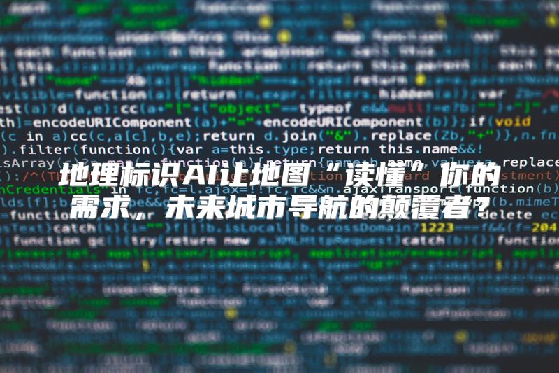 地理标识AI让地图“读懂”你的需求，未来城市导航的颠覆者？