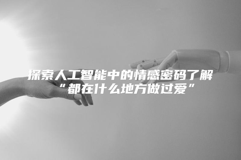 探索人工智能中的情感密码了解“都在什么地方做过爱”