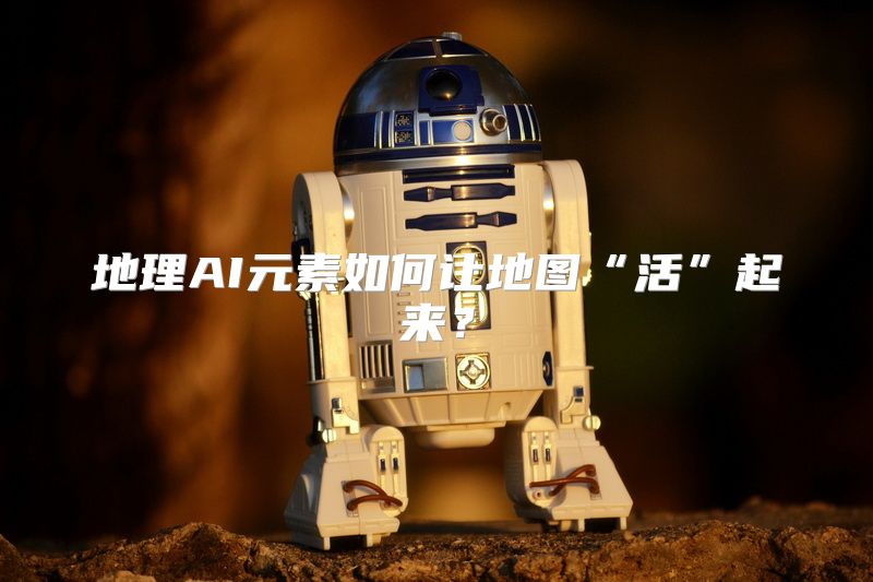 地理AI元素如何让地图“活”起来？