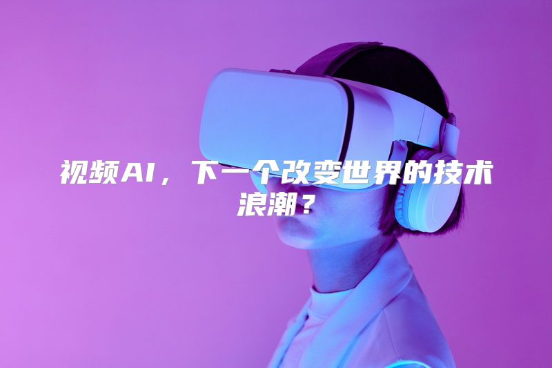 视频AI，下一个改变世界的技术浪潮？