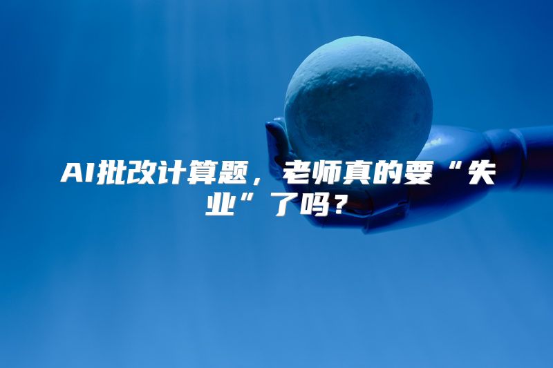 AI批改计算题，老师真的要“失业”了吗？