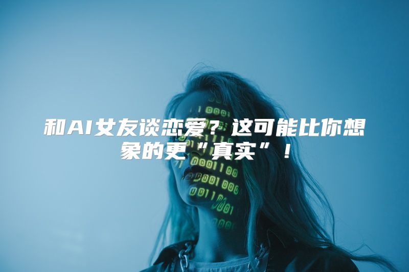 和AI女友谈恋爱？这可能比你想象的更“真实”！