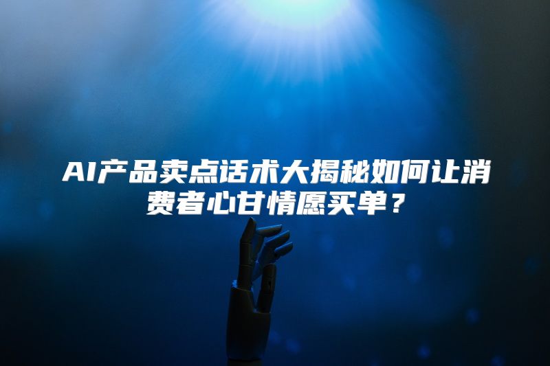 AI产品卖点话术大揭秘如何让消费者心甘情愿买单？