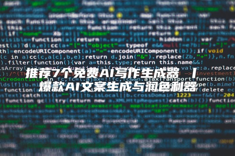 推荐7个免费AI写作生成器 丨 爆款AI文案生成与润色利器
