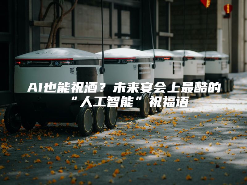 AI也能祝酒？未来宴会上最酷的“人工智能”祝福语