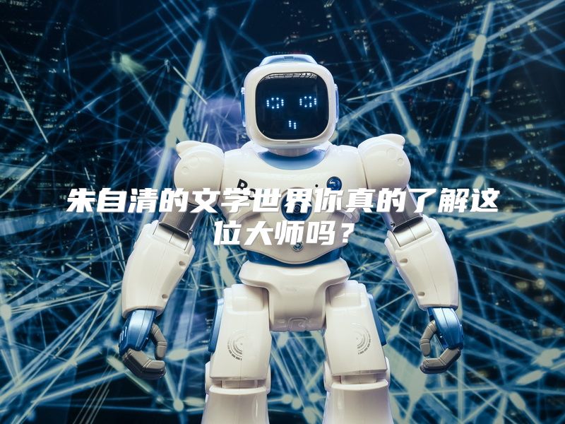 朱自清的文学世界你真的了解这位大师吗？