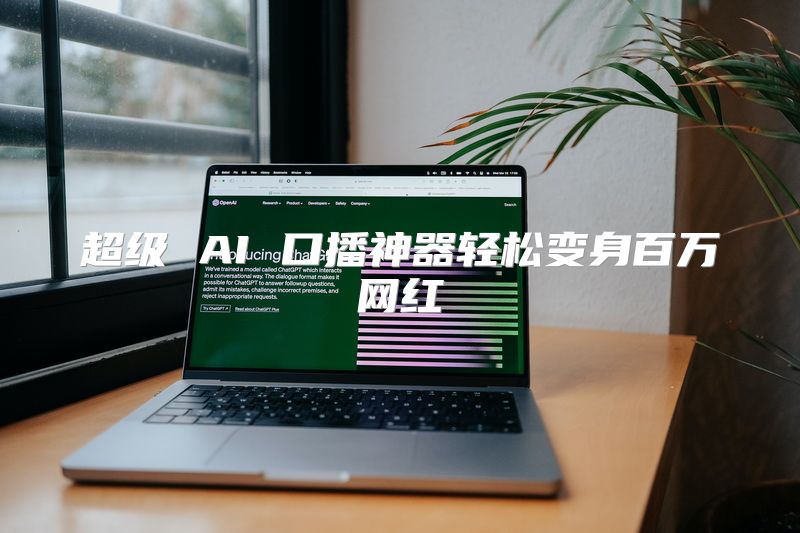 超级 AI 口播神器轻松变身百万网红