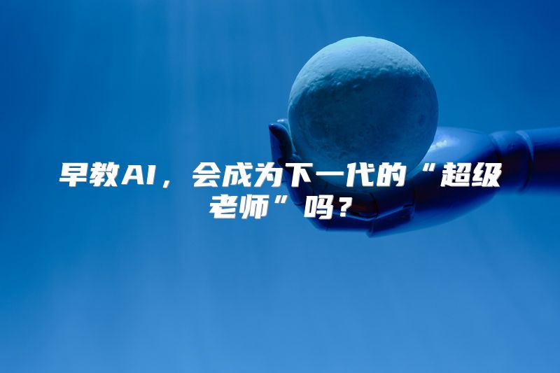 早教AI，会成为下一代的“超级老师”吗？
