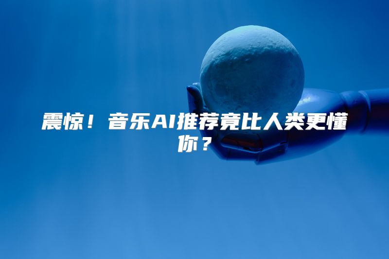 震惊！音乐AI推荐竟比人类更懂你？