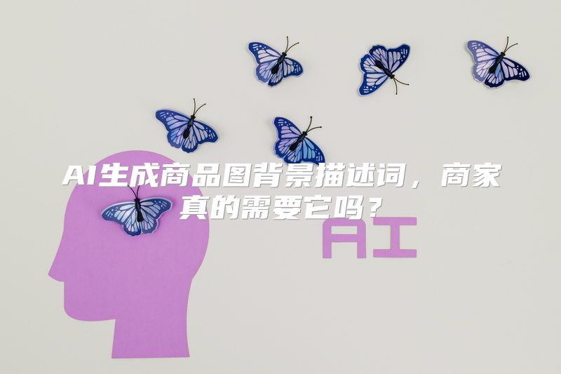 AI生成商品图背景描述词，商家真的需要它吗？