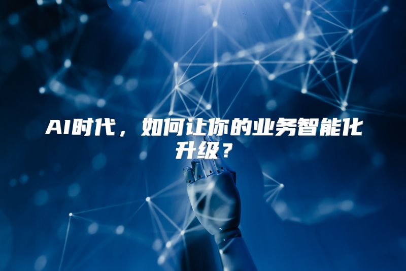 AI时代，如何让你的业务智能化升级？