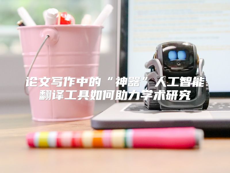 论文写作中的“神器”人工智能翻译工具如何助力学术研究