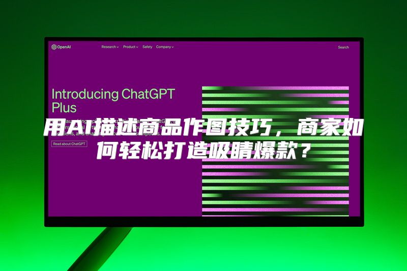 用AI描述商品作图技巧，商家如何轻松打造吸睛爆款？