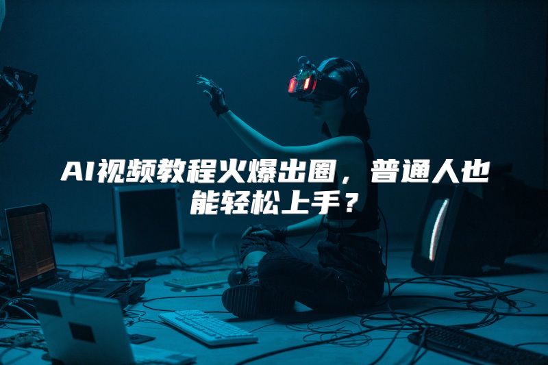 AI视频教程火爆出圈，普通人也能轻松上手？