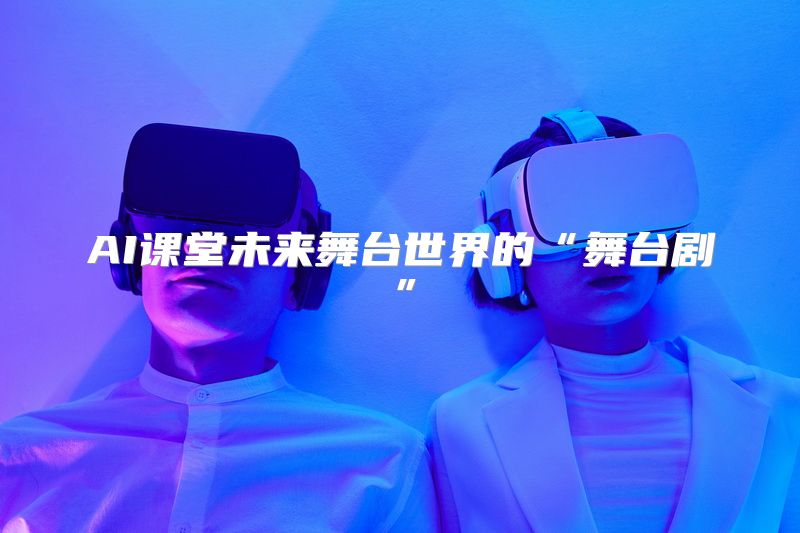 AI课堂未来舞台世界的“舞台剧”