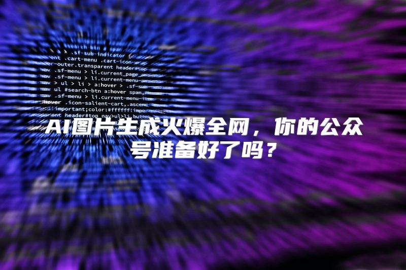 AI图片生成火爆全网，你的公众号准备好了吗？