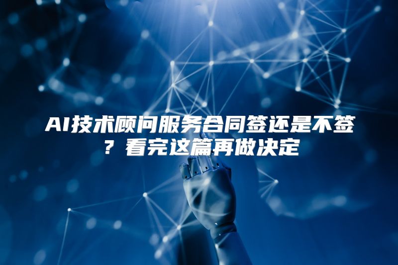 AI技术顾问服务合同签还是不签？看完这篇再做决定