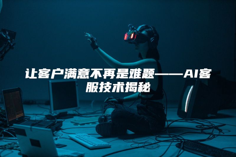 让客户满意不再是难题——AI客服技术揭秘