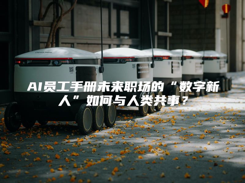 AI员工手册未来职场的“数字新人”如何与人类共事？