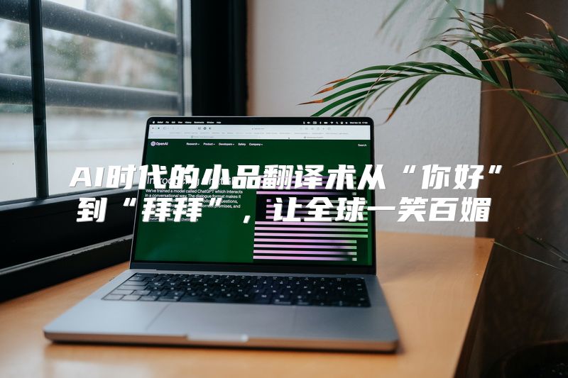 AI时代的小品翻译术从“你好”到“拜拜”，让全球一笑百媚