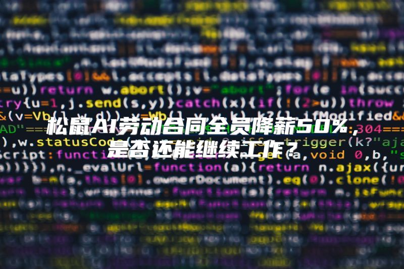 松鼠AI劳动合同全员降薪50%，是否还能继续工作？