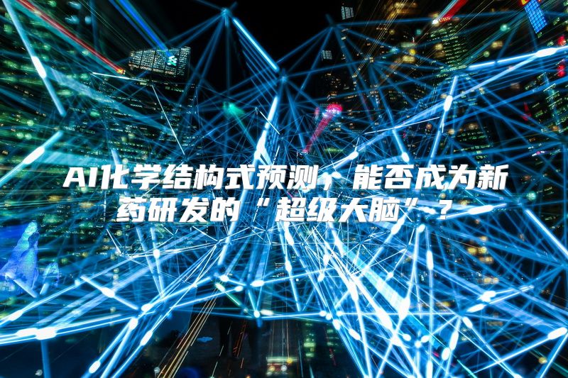 AI化学结构式预测，能否成为新药研发的“超级大脑”？