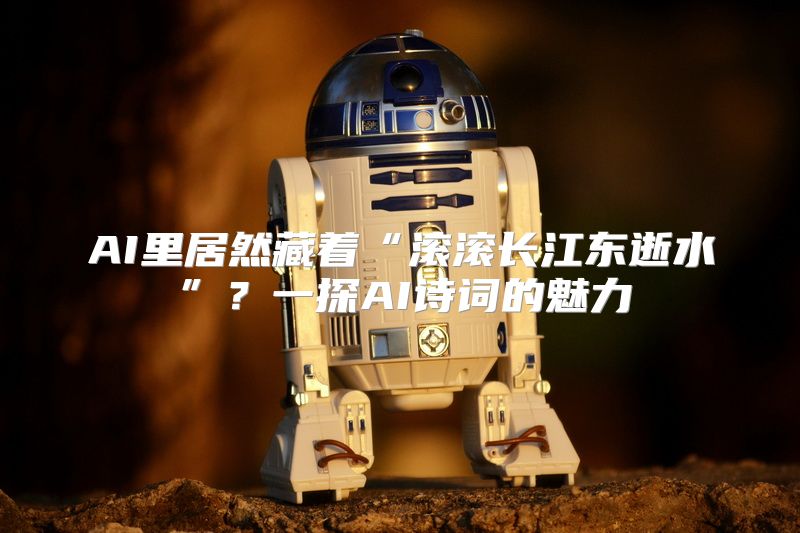 AI里居然藏着“滚滚长江东逝水”？一探AI诗词的魅力