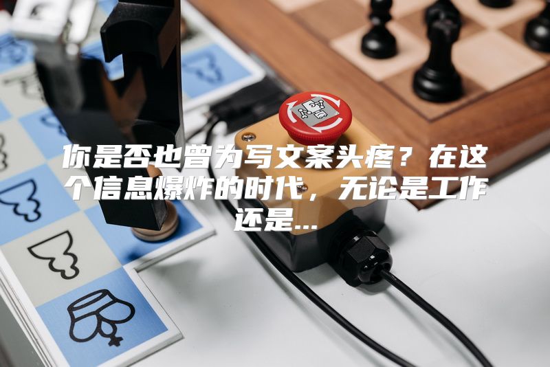 你是否也曾为写文案头疼？在这个信息爆炸的时代，无论是工作还是...