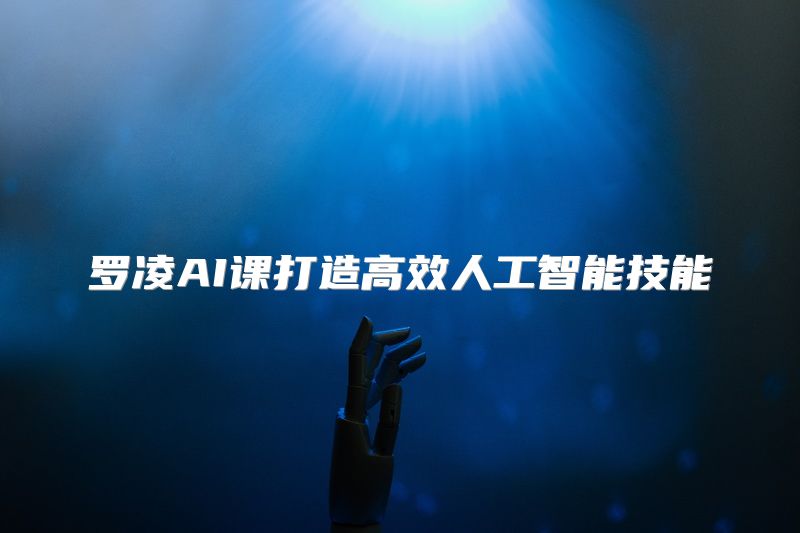 罗凌AI课打造高效人工智能技能