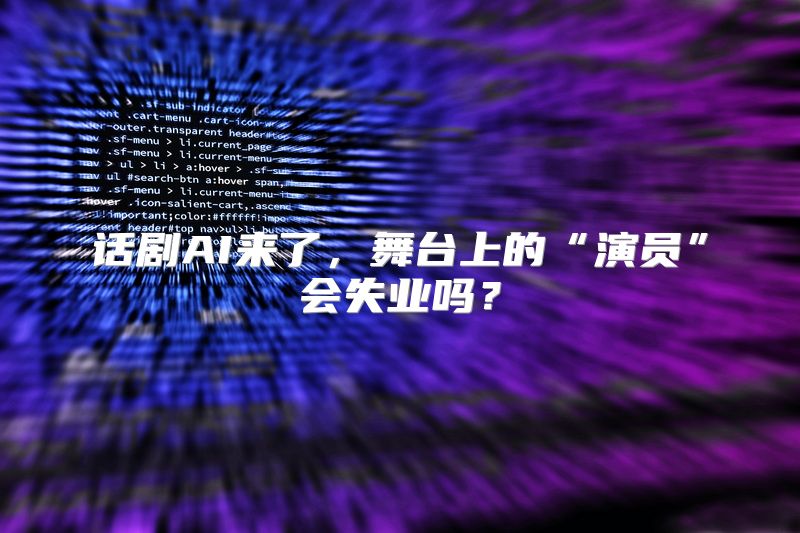 话剧AI来了，舞台上的“演员”会失业吗？