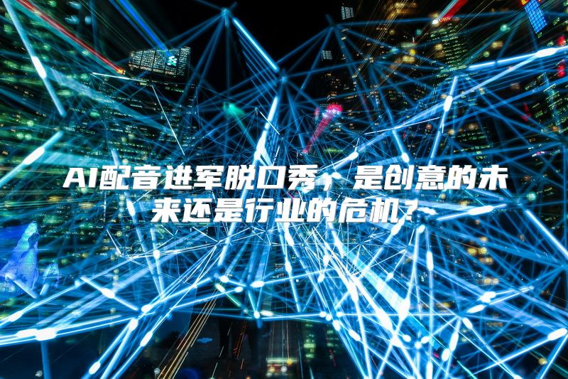 AI配音进军脱口秀，是创意的未来还是行业的危机？