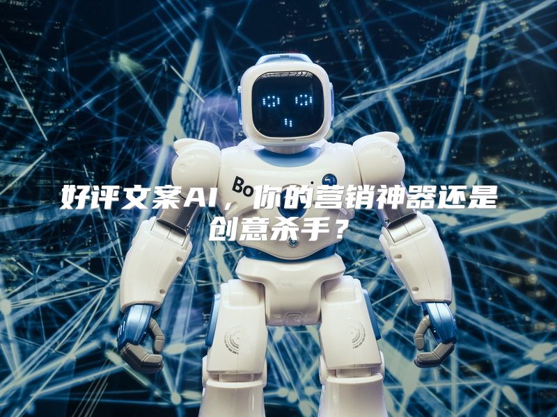 好评文案AI，你的营销神器还是创意杀手？