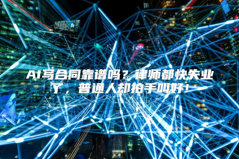 AI写合同靠谱吗？律师都快失业了，普通人却拍手叫好！