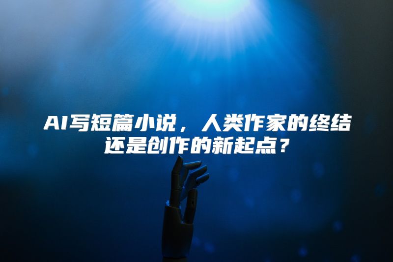 AI写短篇小说，人类作家的终结还是创作的新起点？