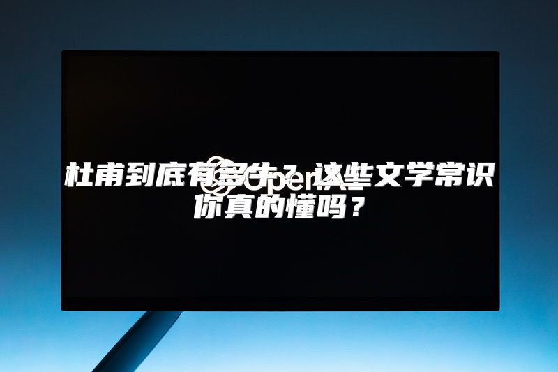杜甫到底有多牛？这些文学常识你真的懂吗？