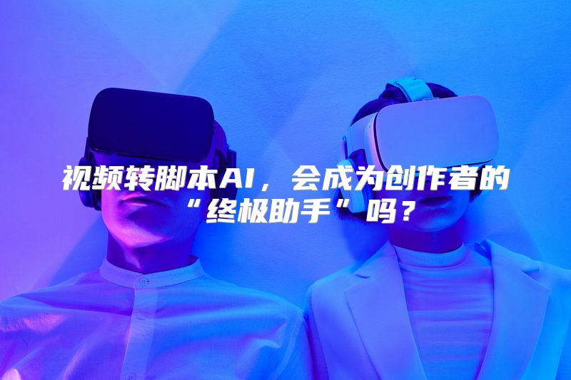 视频转脚本AI，会成为创作者的“终极助手”吗？