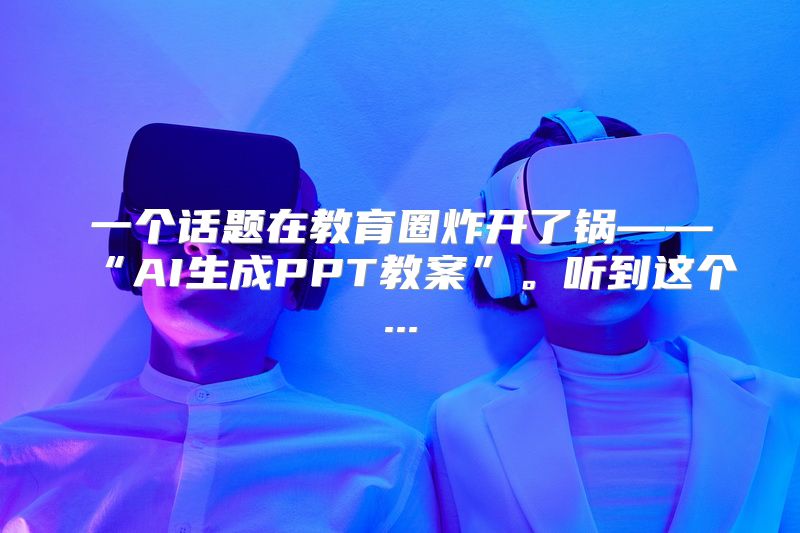 一个话题在教育圈炸开了锅——“AI生成PPT教案”。听到这个...