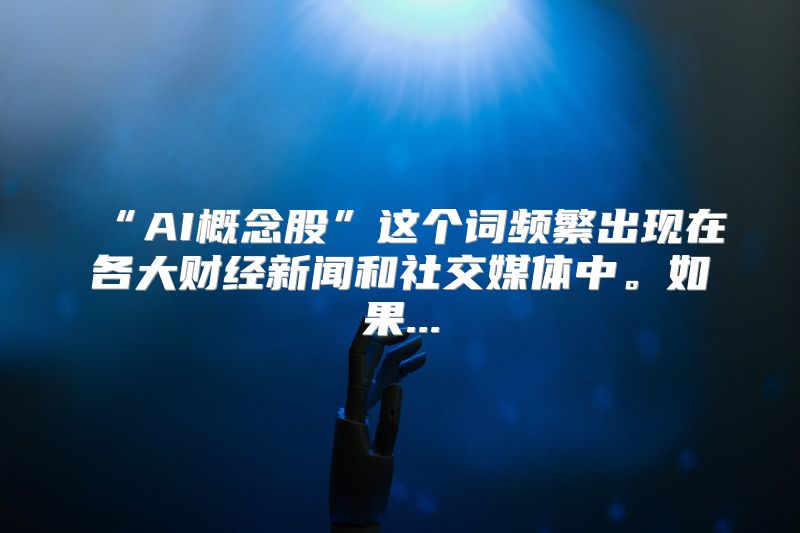 “AI概念股”这个词频繁出现在各大财经新闻和社交媒体中。如果...